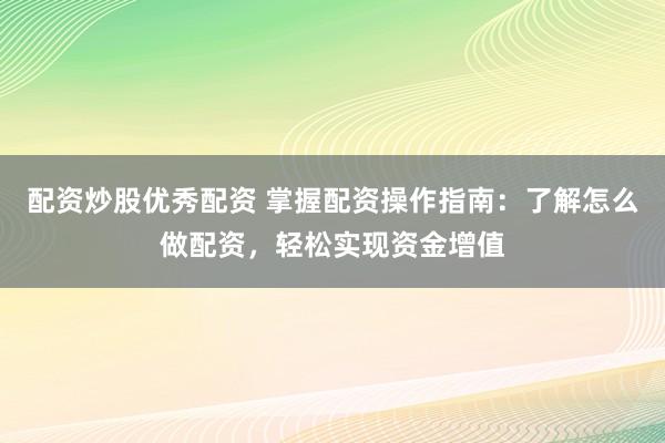 配资炒股优秀配资 掌握配资操作指南：了解怎么做配资，轻松实现资金增值