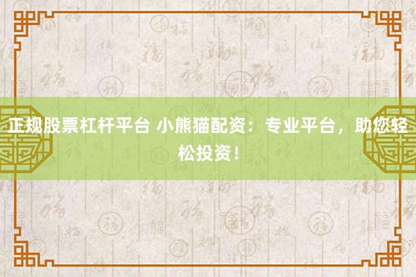 正规股票杠杆平台 小熊猫配资：专业平台，助您轻松投资！