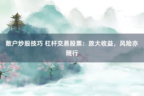 散户炒股技巧 杠杆交易股票：放大收益，风险亦随行