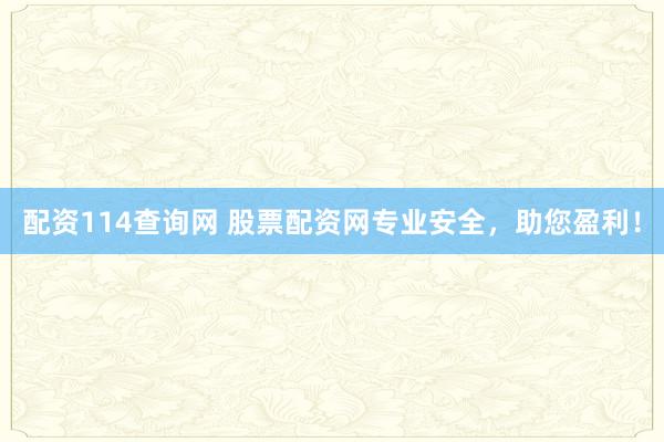 配资114查询网 股票配资网专业安全，助您盈利！