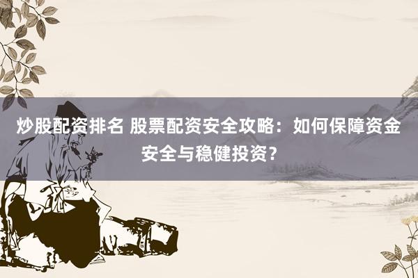 炒股配资排名 股票配资安全攻略：如何保障资金安全与稳健投资？