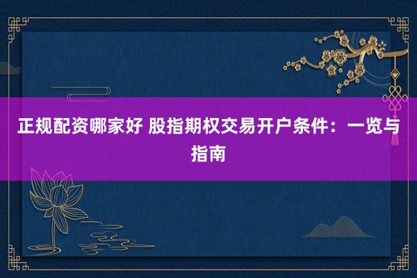 正规配资哪家好 股指期权交易开户条件：一览与指南