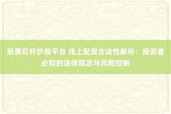 股票杠杆炒股平台 线上配资合法性解析：投资者必知的法律规定与风险控制