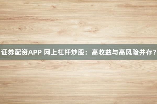 证券配资APP 网上杠杆炒股：高收益与高风险并存？