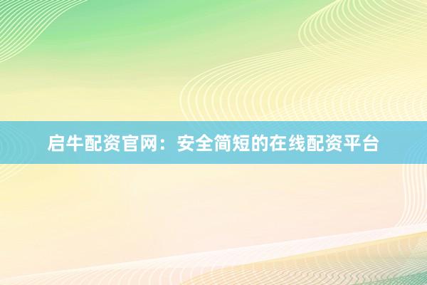 启牛配资官网：安全简短的在线配资平台