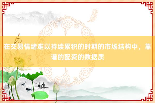 在交易情绪难以持续累积的时期的市场结构中，靠谱的配资的数据质