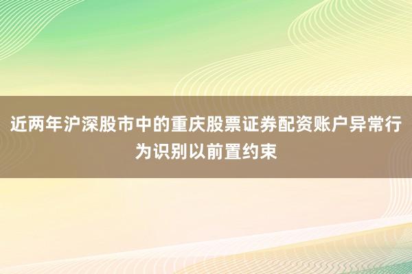 近两年沪深股市中的重庆股票证券配资账户异常行为识别以前置约束