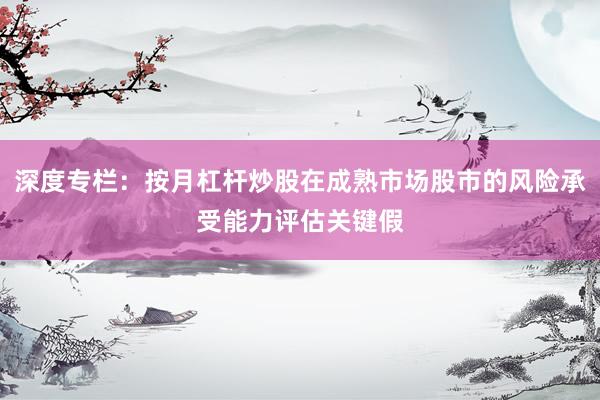 深度专栏：按月杠杆炒股在成熟市场股市的风险承受能力评估关键假