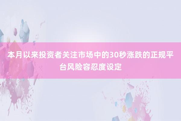 本月以来投资者关注市场中的30秒涨跌的正规平台风险容忍度设定