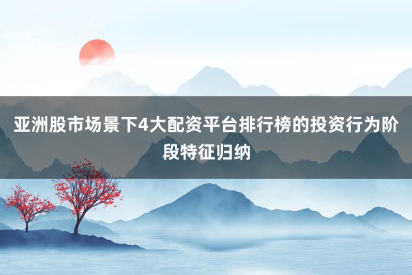 亚洲股市场景下4大配资平台排行榜的投资行为阶段特征归纳