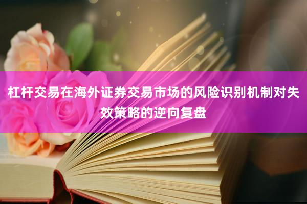 杠杆交易在海外证券交易市场的风险识别机制对失效策略的逆向复盘
