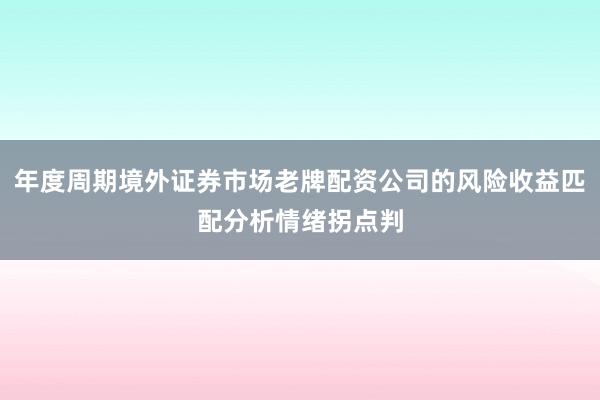 年度周期境外证券市场老牌配资公司的风险收益匹配分析情绪拐点判
