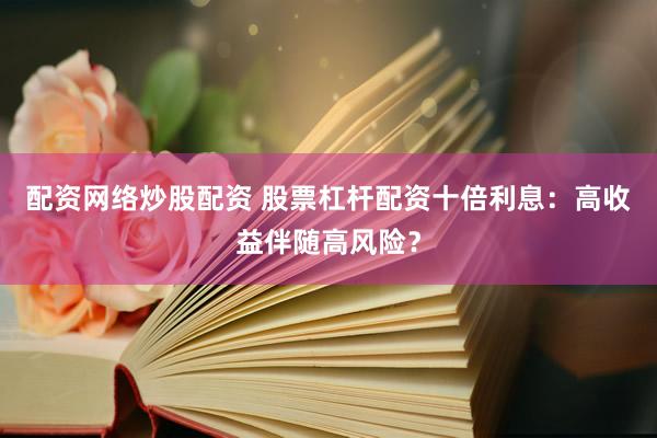 配资网络炒股配资 股票杠杆配资十倍利息：高收益伴随高风险？