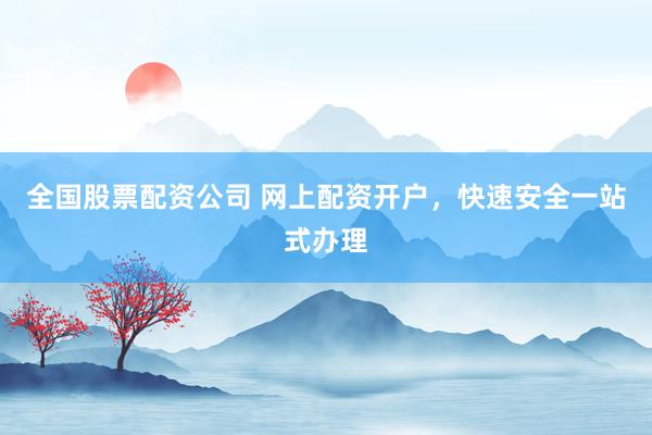 全国股票配资公司 网上配资开户，快速安全一站式办理