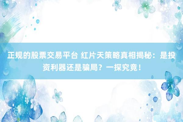 正规的股票交易平台 红片天策略真相揭秘：是投资利器还是骗局？一探究竟！
