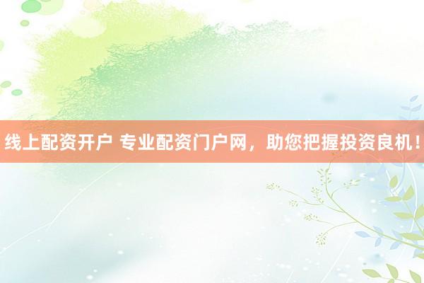 线上配资开户 专业配资门户网，助您把握投资良机！