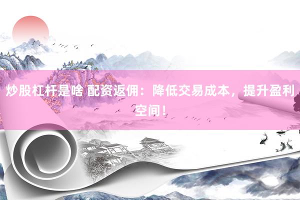 炒股杠杆是啥 配资返佣：降低交易成本，提升盈利空间！