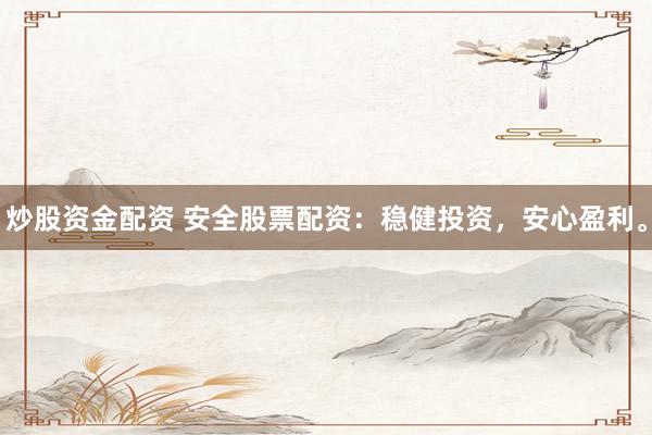 炒股资金配资 安全股票配资：稳健投资，安心盈利。