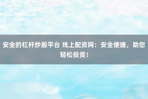 安全的杠杆炒股平台 线上配资网：安全便捷，助您轻松投资！