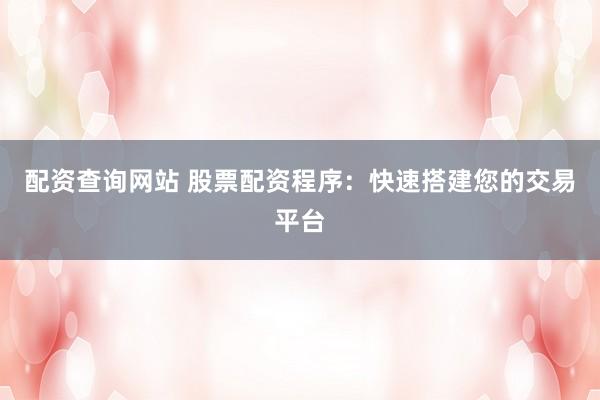 配资查询网站 股票配资程序：快速搭建您的交易平台